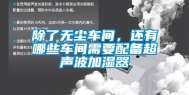 除了无尘车间，还有哪些车间需要配备超声波加湿器