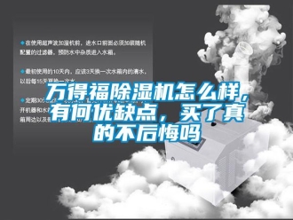 行业新闻万得福除湿机怎么样，有何优缺点，买了真的不后悔吗