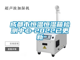 知识百科成都市恒温恒湿箱检测中心-2022已更新