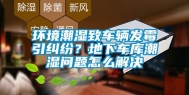环境潮湿致车辆发霉引纠纷？地下车库潮湿问题怎么解决