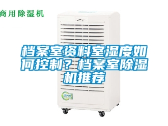 行业新闻档案室资料室湿度如何控制？档案室除湿机推荐