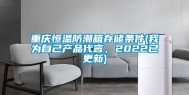重庆恒温防潮箱存储条件(我为自己产品代言，2022已更新)