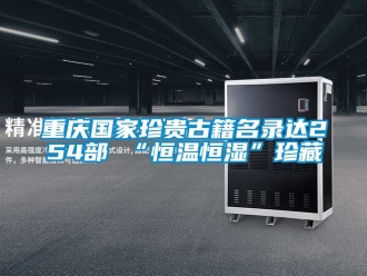 知识百科重庆国家珍贵古籍名录达254部 “恒温恒湿”珍藏