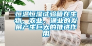 恒温恒湿试验箱在生物、农业、渔业的发展产生巨大的推进作用
