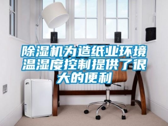 企业新闻除湿机为造纸业环境温湿度控制提供了很大的便利