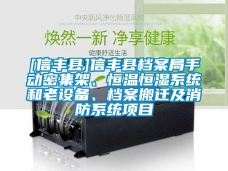 常见问题[信丰县]信丰县档案局手动密集架、恒温恒湿系统和老设备、档案搬迁及消防系统项目