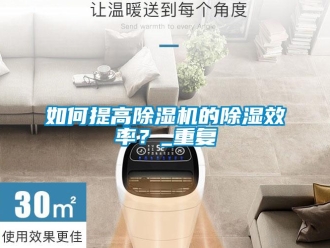 行业新闻如何提高除湿机的除湿效率？_重复