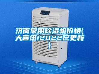企业新闻济南家用除湿机价格(大喜讯!2022已更新)
