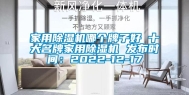家用除湿机哪个牌子好 十大名牌家用除湿机 发布时间：2022-12-17