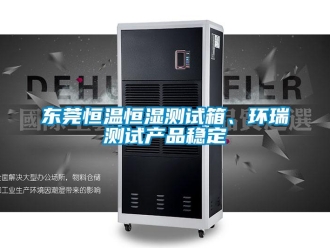 知识百科东莞恒温恒湿测试箱、环瑞测试产品稳定