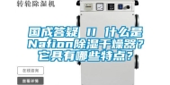 国成答疑 II 什么是Nafion除湿干燥器？它具有哪些特点？