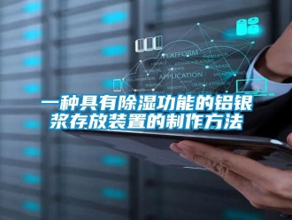 行业新闻一种具有除湿功能的铝银浆存放装置的制作方法