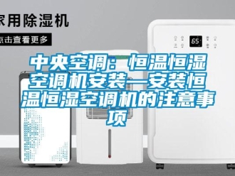 知识百科中央空调：恒温恒湿空调机安装—安装恒温恒湿空调机的注意事项