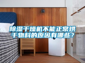 常见问题除湿干燥机不能正常烘干物料的原因有哪些？