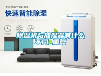 行业新闻除湿机与加湿器有什么不同_重复