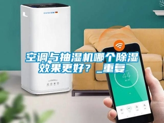 行业新闻空调与抽湿机哪个除湿效果更好？_重复