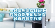 一种高原高湿环境下的风力发电机组除湿装置的制作方法