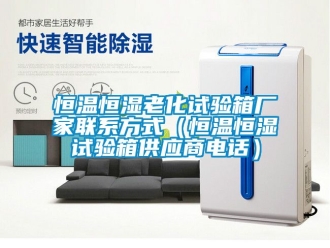 知识百科恒温恒湿老化试验箱厂家联系方式（恒温恒湿试验箱供应商电话）
