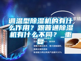 行业新闻调温型除湿机的有什么作用？跟普通除湿机有什么不同？_重复