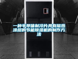 行业新闻一种半导体制冷片具有隔热涂层的节能除湿机的制作方法