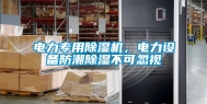 电力专用除湿机，电力设备防潮除湿不可忽视