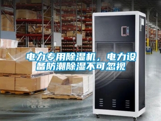 企业新闻电力专用除湿机，电力设备防潮除湿不可忽视