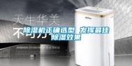 除湿机正确选型 发挥最佳除湿效果