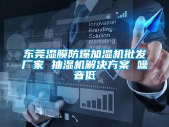 企业新闻东莞湿膜防爆加湿机批发厂家 抽湿机解决方案 噪音低
