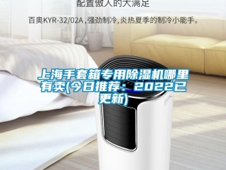 行业新闻上海手套箱专用除湿机哪里有卖(今日推荐：2022已更新)