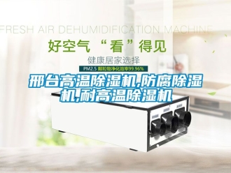 行业新闻邢台高温除湿机,防腐除湿机,耐高温除湿机
