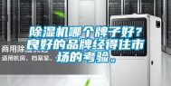 除湿机哪个牌子好？良好的品牌经得住市场的考验。