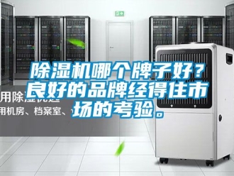 企业新闻除湿机哪个牌子好？良好的品牌经得住市场的考验。