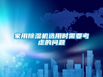 常见问题家用除湿机选用时需要考虑的问题