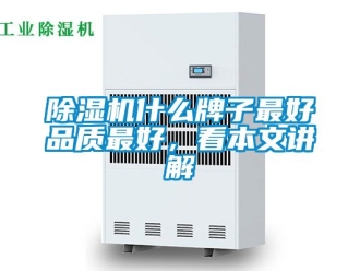 行业新闻除湿机什么牌子最好品质最好，看本文讲解