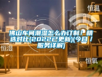 企业新闻佛山车间潮湿怎么办订制！精选对比(2022已更新)(今日／服务详解)