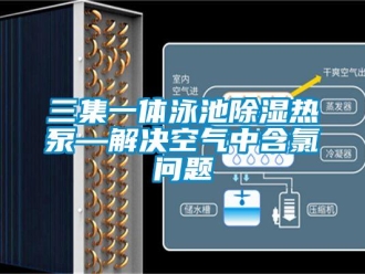 常见问题三集一体泳池除湿热泵—解决空气中含氯问题