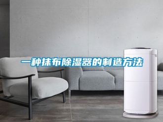 行业新闻一种抹布除湿器的制造方法