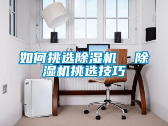 行业新闻如何挑选除湿机  除湿机挑选技巧