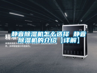 行业新闻静音除湿机怎么选择 静音除湿机的介绍【详解】