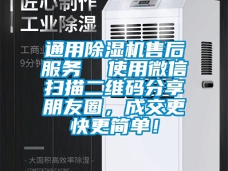 行业新闻通用除湿机售后服务  使用微信扫描二维码分享朋友圈，成交更快更简单！