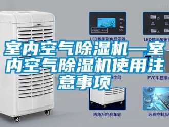 行业新闻室内空气除湿机—室内空气除湿机使用注意事项