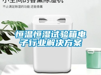 知识百科恒温恒湿试验箱电子行业解决方案