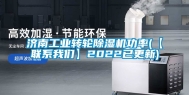 济南工业转轮除湿机功率(【联系我们】2022已更新)