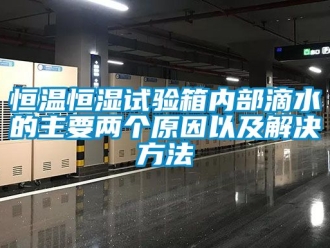 知识百科恒温恒湿试验箱内部滴水的主要两个原因以及解决方法
