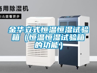 知识百科金华立式恒温恒湿试验箱（恒温恒湿试验箱的功能）