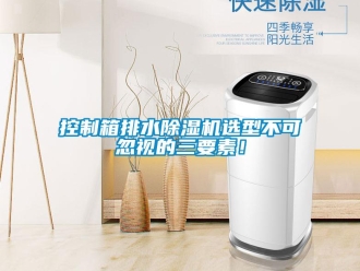 行业新闻控制箱排水除湿机选型不可忽视的三要素！