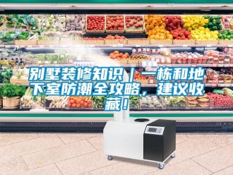 企业新闻别墅装修知识｜一栋和地下室防潮全攻略，建议收藏！