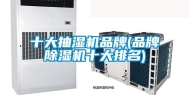 十大抽湿机品牌(品牌除湿机十大排名)
