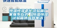 恒温恒湿老化试验箱厂家联系方式（恒温恒湿试验箱供应商电话）