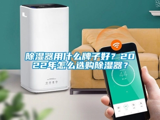 行业新闻除湿器用什么牌子好？2022年怎么选购除湿器？